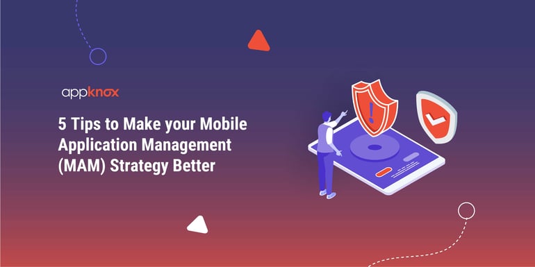 5 tips that can improve your mobile application management (MAM) strategy.