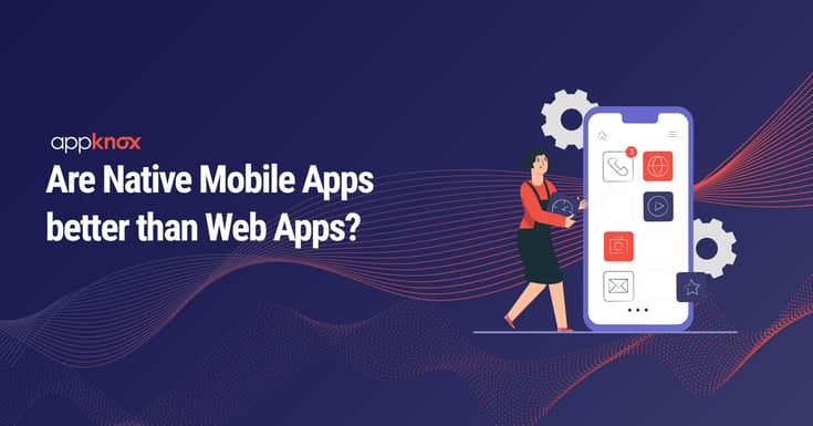 Are Native Mobile Apps better than Web Apps?