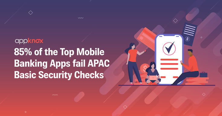 85% of the Top Mobile Banking Apps Fail APAC Basic Security Issues