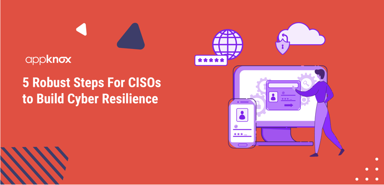 5 Robust Steps For CISOs to Build Cyber Resilience