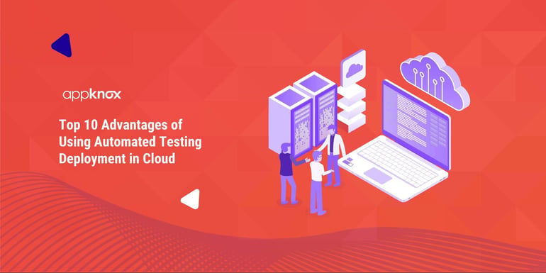 Top 10 Advantages of Using Automated Testing Deployment in Cloud