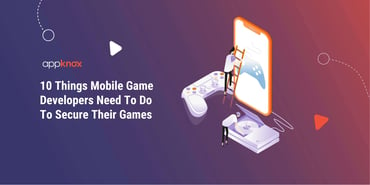 10 Things Mobile Game Developers Need To Do To Secure Their Games