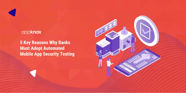 5 Key Reasons Why Banks Must Adopt Automated Mobile App Security Testing